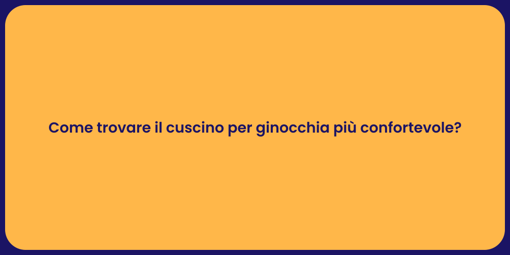 Come trovare il cuscino per ginocchia più confortevole?