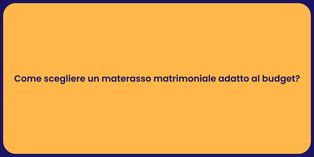 Come scegliere un materasso matrimoniale adatto al budget?