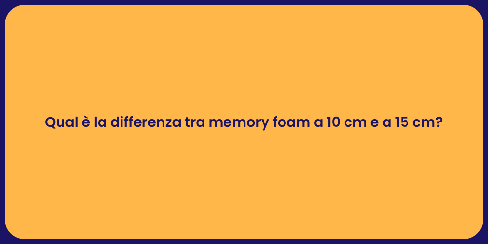 Qual è la differenza tra memory foam a 10 cm e a 15 cm?