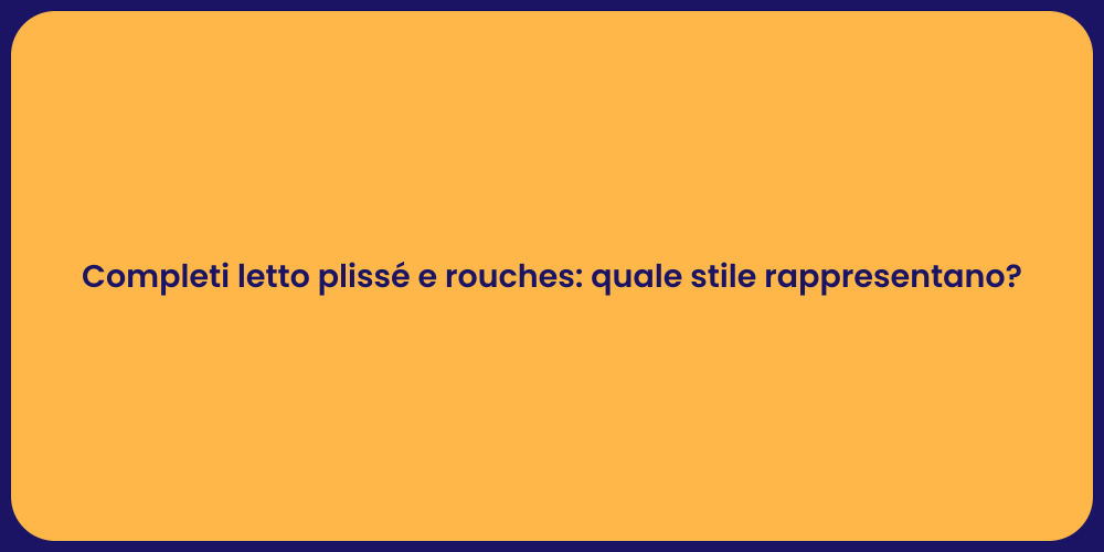 Completi letto plissé e rouches: quale stile rappresentano?