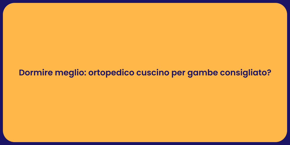 Dormire meglio: ortopedico cuscino per gambe consigliato?