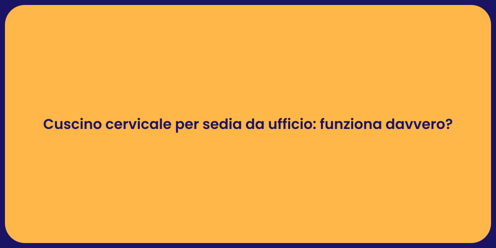 Cuscino cervicale per sedia da ufficio: funziona davvero?