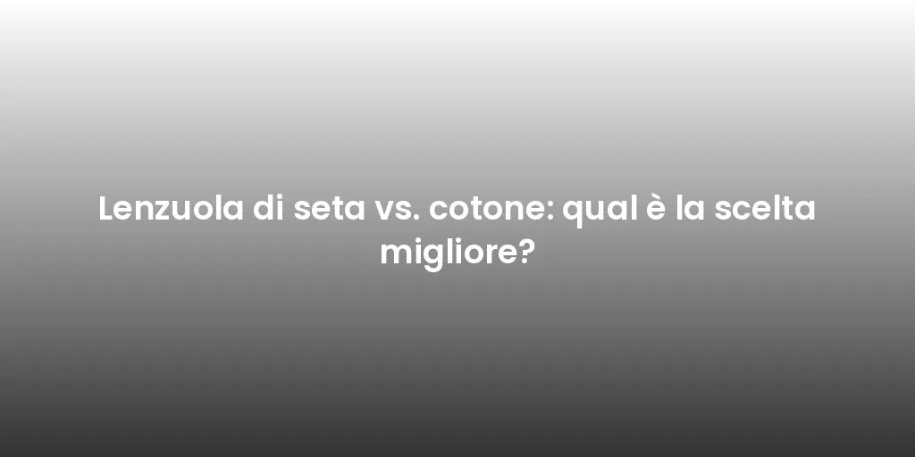 Lenzuola di seta vs. cotone: qual è la scelta migliore?