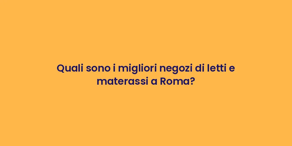 Quali sono i migliori negozi di letti e materassi a Roma?