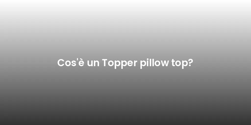 Cos'è un Topper pillow top?