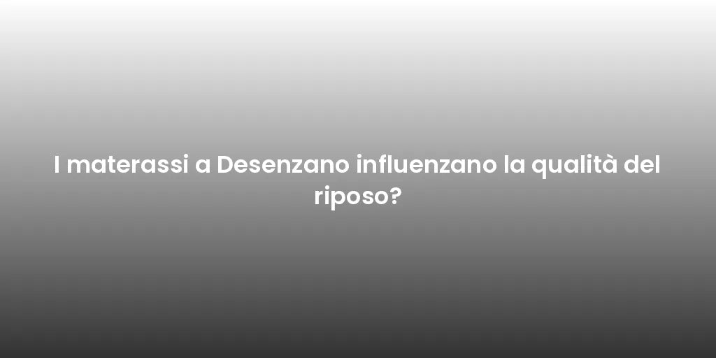 I materassi a Desenzano influenzano la qualità del riposo?