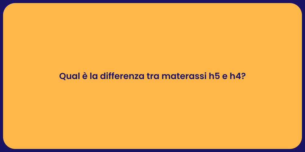 Qual è la differenza tra materassi h5 e h4?