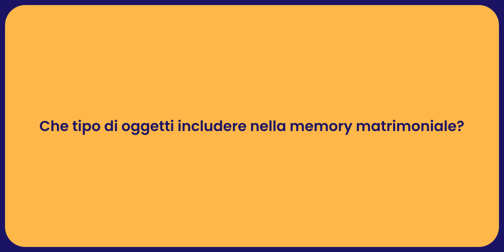 Che tipo di oggetti includere nella memory matrimoniale?