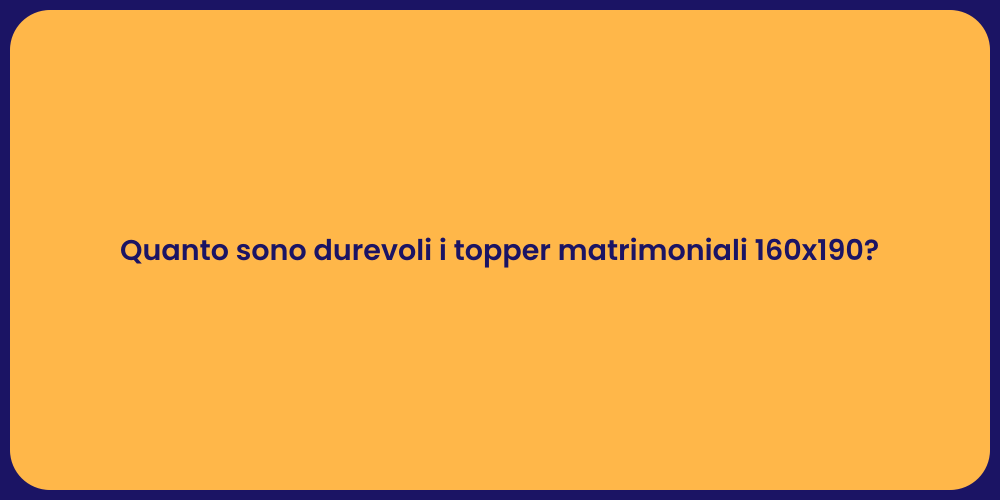 Quanto sono durevoli i topper matrimoniali 160x190?