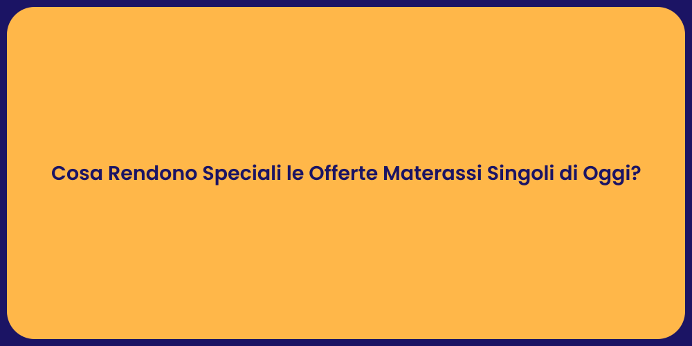Cosa Rendono Speciali le Offerte Materassi Singoli di Oggi?