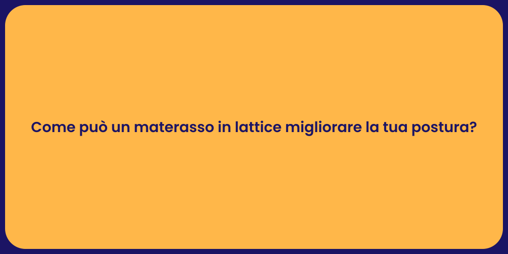 Come può un materasso in lattice migliorare la tua postura?