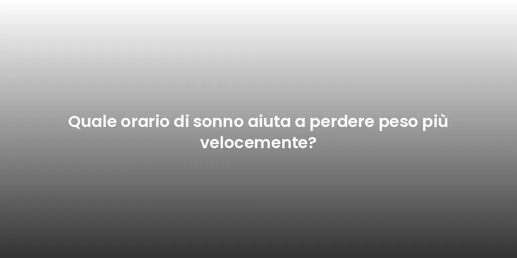 Quale orario di sonno aiuta a perdere peso più velocemente?