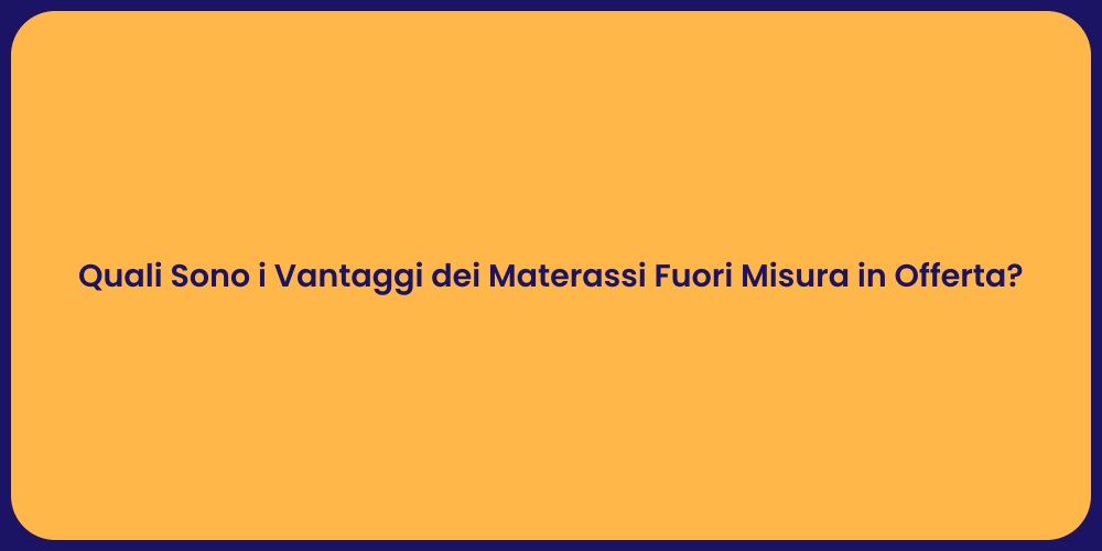 Quali Sono i Vantaggi dei Materassi Fuori Misura in Offerta?