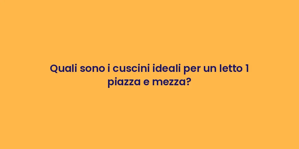 Quali sono i cuscini ideali per un letto 1 piazza e mezza?