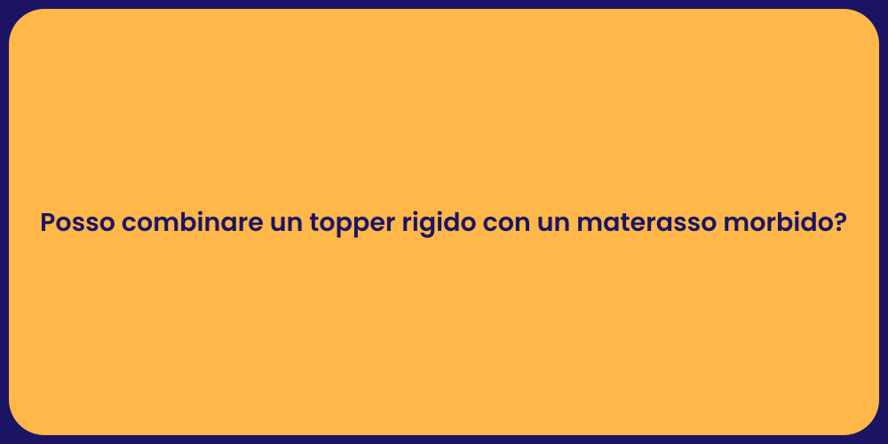 Posso combinare un topper rigido con un materasso morbido?