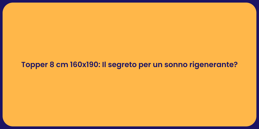 Topper 8 cm 160x190: Il segreto per un sonno rigenerante?