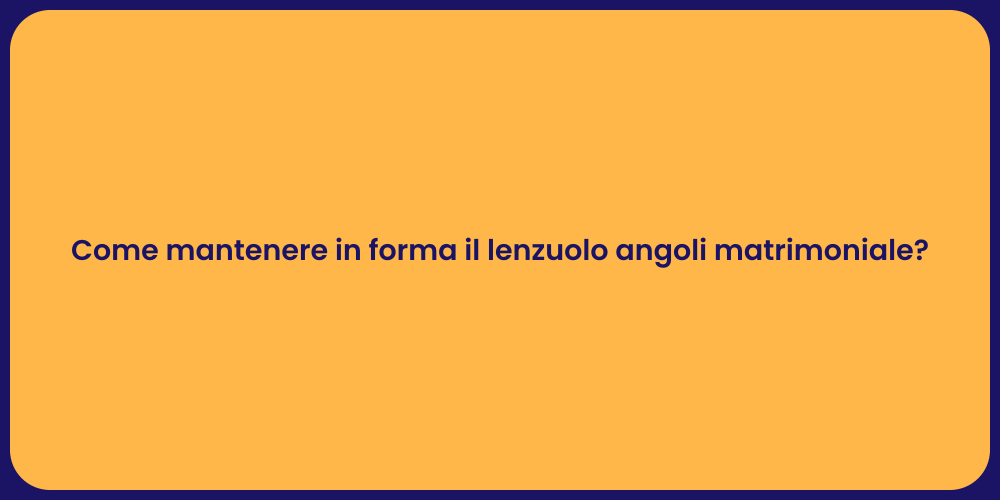 Come mantenere in forma il lenzuolo angoli matrimoniale?
