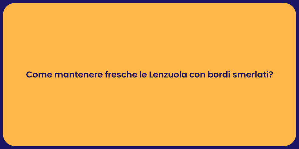 Come mantenere fresche le Lenzuola con bordi smerlati?