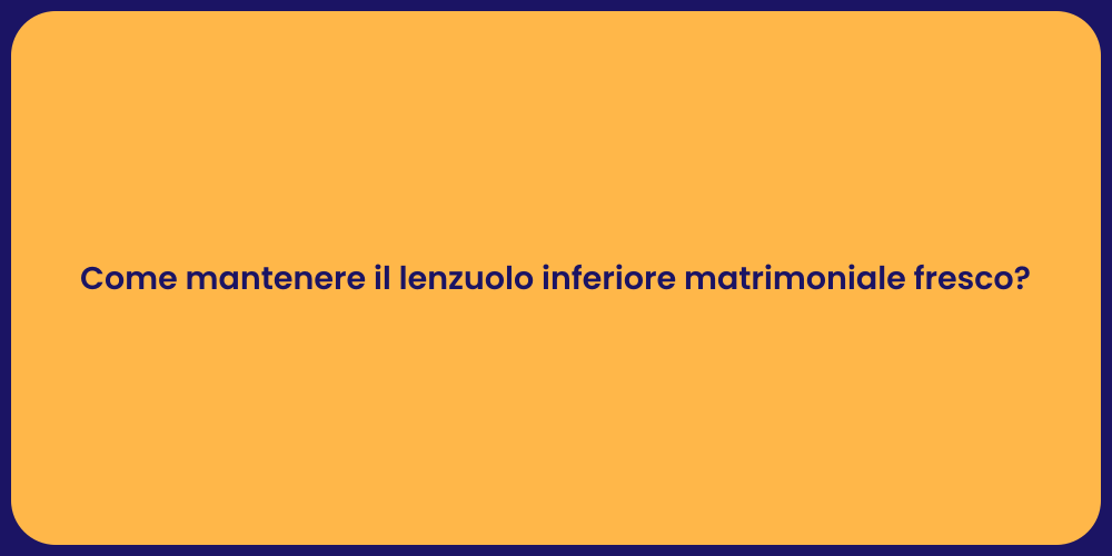 Come mantenere il lenzuolo inferiore matrimoniale fresco?