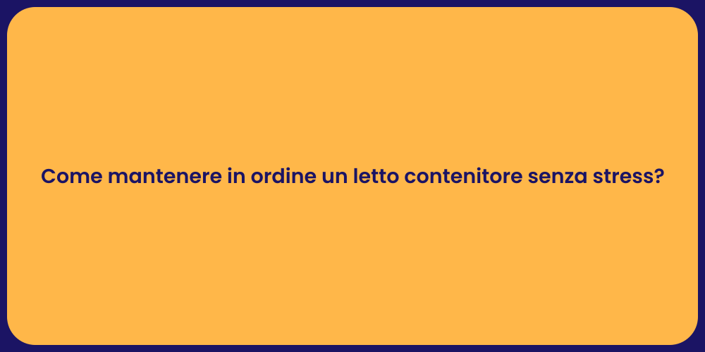 Come mantenere in ordine un letto contenitore senza stress?