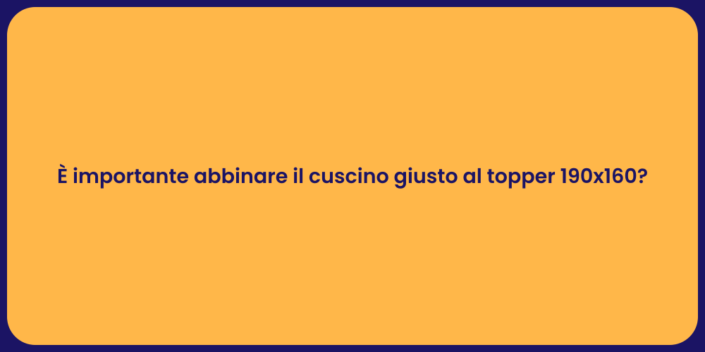È importante abbinare il cuscino giusto al topper 190x160?