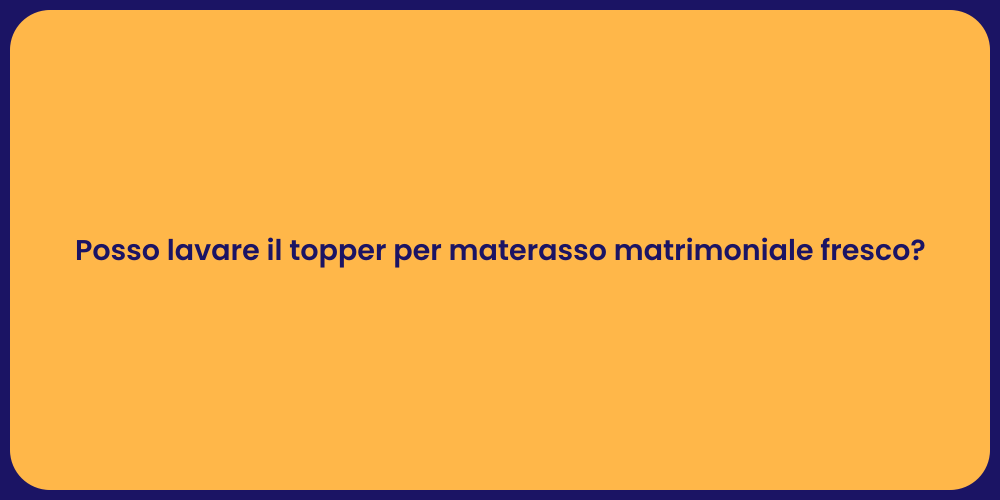 Posso lavare il topper per materasso matrimoniale fresco?