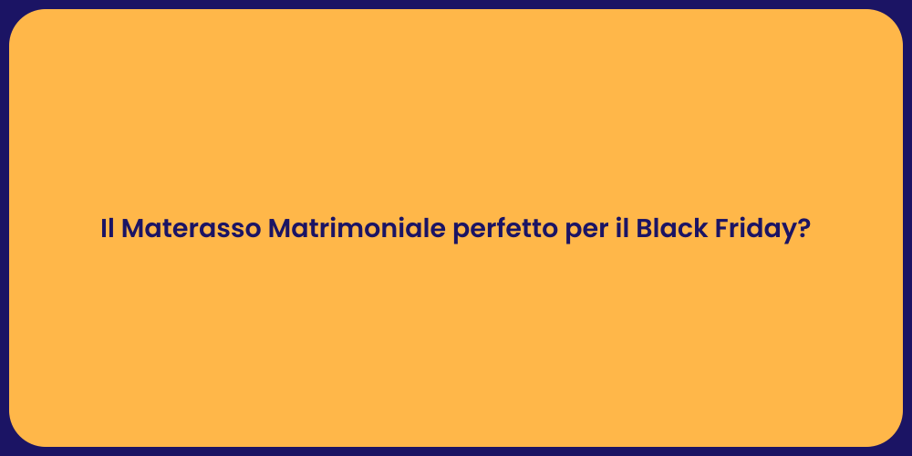 Il Materasso Matrimoniale perfetto per il Black Friday?