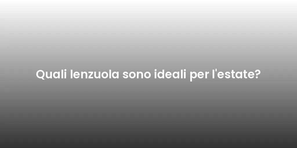 Quali lenzuola sono ideali per l'estate?