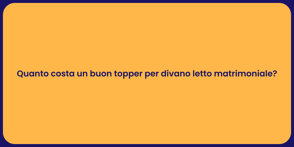 Quanto costa un buon topper per divano letto matrimoniale?