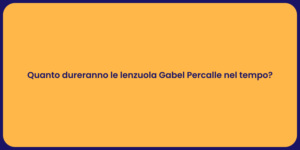 Quanto dureranno le lenzuola Gabel Percalle nel tempo?