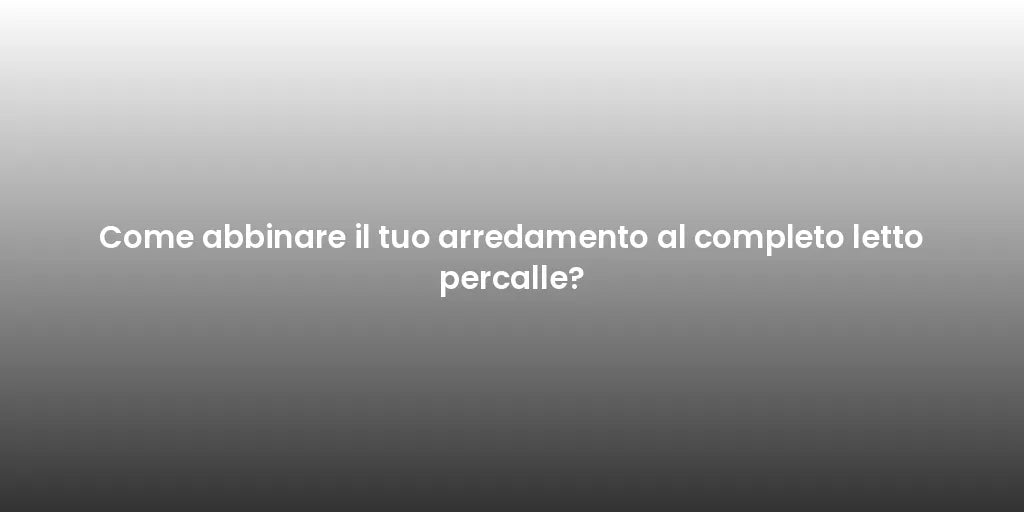 Come abbinare il tuo arredamento al completo letto percalle?