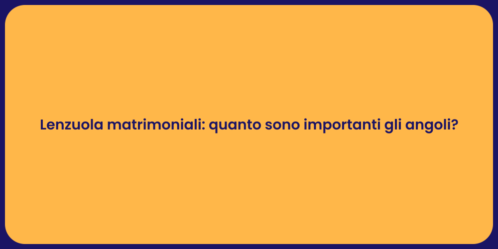 Lenzuola matrimoniali: quanto sono importanti gli angoli?