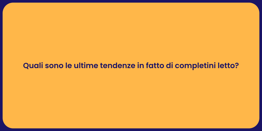 Quali sono le ultime tendenze in fatto di completini letto?