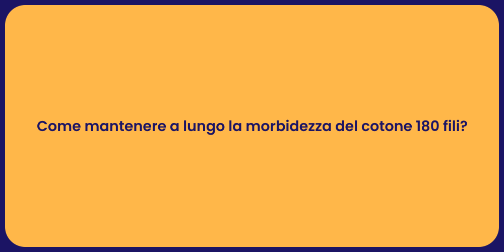 Come mantenere a lungo la morbidezza del cotone 180 fili?