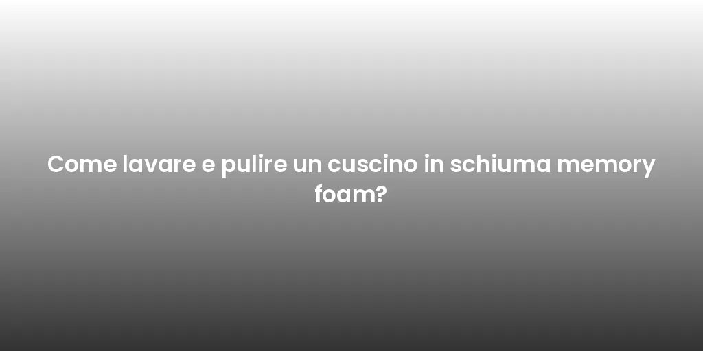 Come lavare e pulire un cuscino in schiuma memory foam?