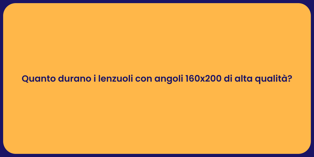 Quanto durano i lenzuoli con angoli 160x200 di alta qualità?