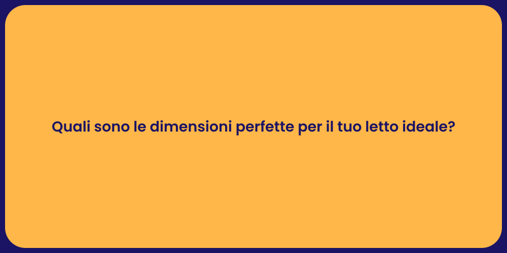 Quali sono le dimensioni perfette per il tuo letto ideale?