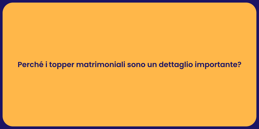 Perché i topper matrimoniali sono un dettaglio importante?