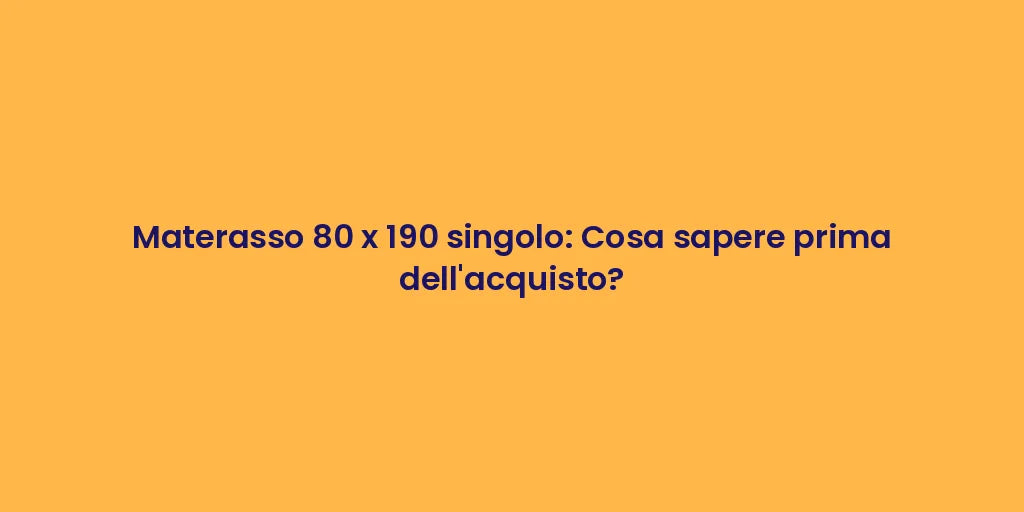 Materasso 80 x 190 singolo: Cosa sapere prima dell'acquisto?