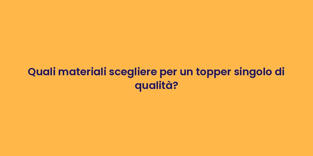Quali materiali scegliere per un topper singolo di qualità?