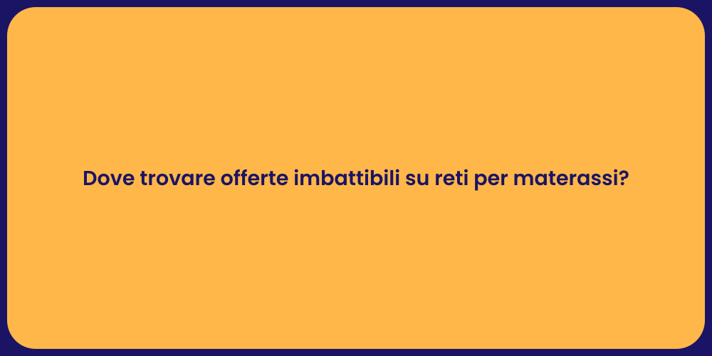 Dove trovare offerte imbattibili su reti per materassi?