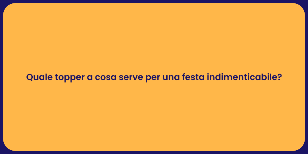 Quale topper a cosa serve per una festa indimenticabile?