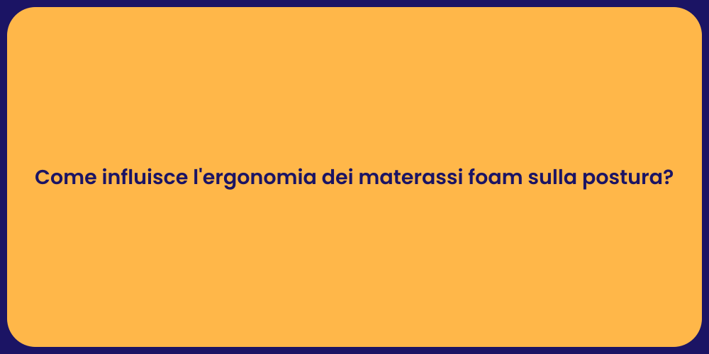 Come influisce l'ergonomia dei materassi foam sulla postura?