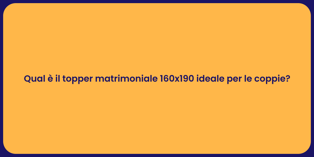 Qual è il topper matrimoniale 160x190 ideale per le coppie?