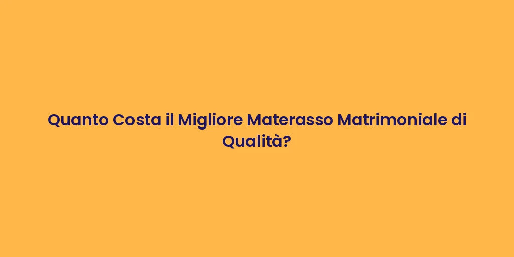 Quanto Costa il Migliore Materasso Matrimoniale di Qualità?