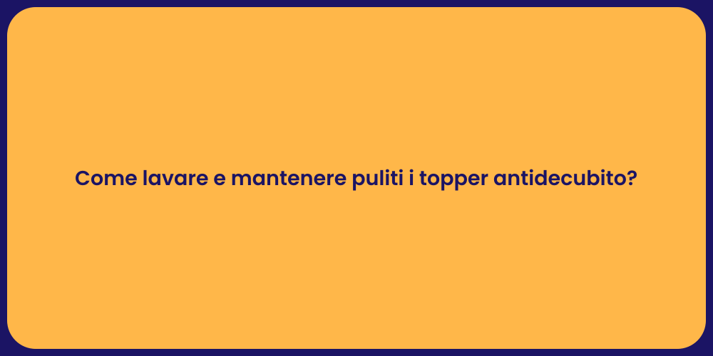 Come lavare e mantenere puliti i topper antidecubito?