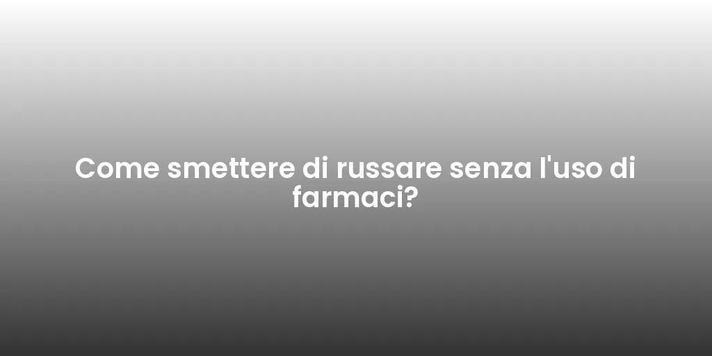 Come smettere di russare senza l'uso di farmaci?