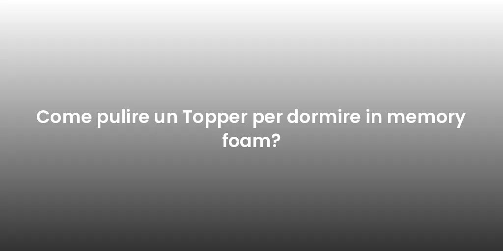 Come pulire un Topper per dormire in memory foam?