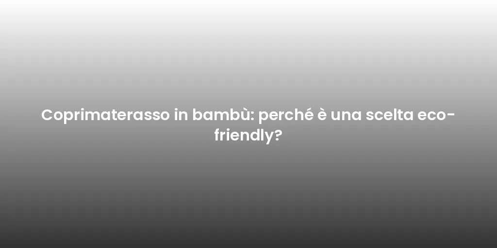 Coprimaterasso in bambù: perché è una scelta eco-friendly?
