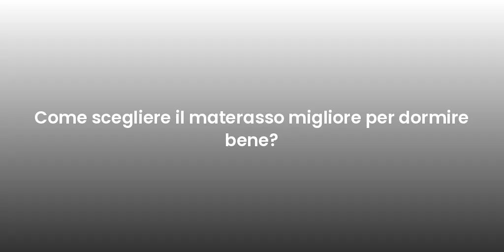 Come scegliere il materasso migliore per dormire bene?
